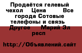 Продаётся гелевый чехол  › Цена ­ 55 - Все города Сотовые телефоны и связь » Другое   . Марий Эл респ.